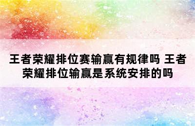 王者荣耀排位赛输赢有规律吗 王者荣耀排位输赢是系统安排的吗